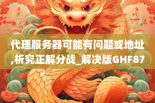 代理服务器可能有问题或地址,析究正解分战_解决版GHF87