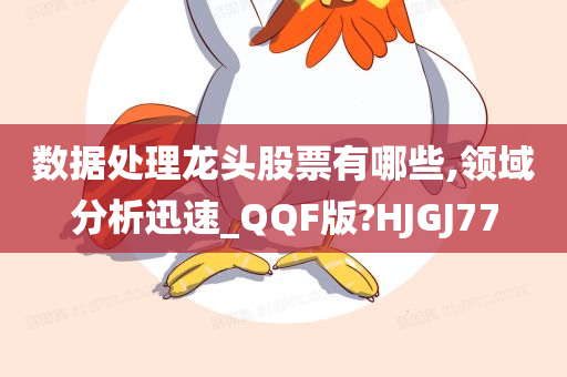 数据处理龙头股票有哪些,领域分析迅速_QQF版?HJGJ77