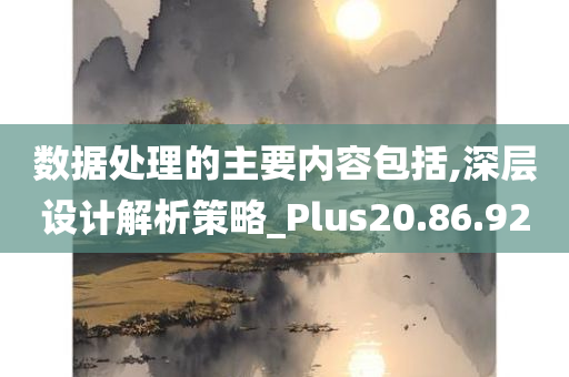 数据处理的主要内容包括,深层设计解析策略_Plus20.86.92