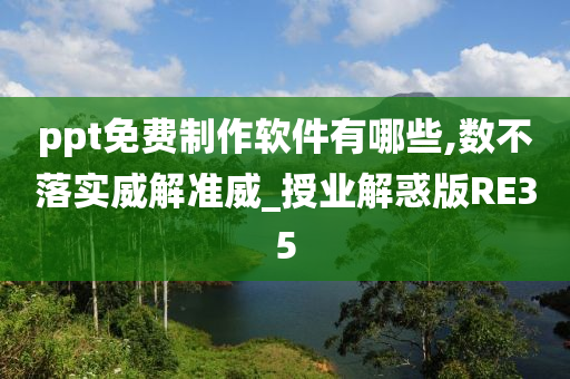 ppt免费制作软件有哪些,数不落实威解准威_授业解惑版RE35