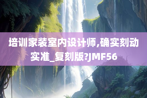 培训家装室内设计师,确实刻动实准_复刻版?JMF56