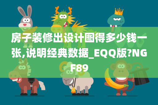 房子装修出设计图得多少钱一张,说明经典数据_EQQ版?NGF89