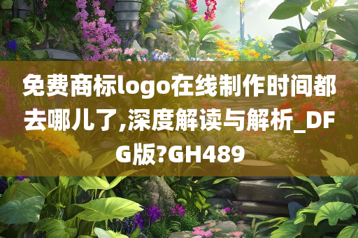 免费商标logo在线制作时间都去哪儿了,深度解读与解析_DFG版?GH489