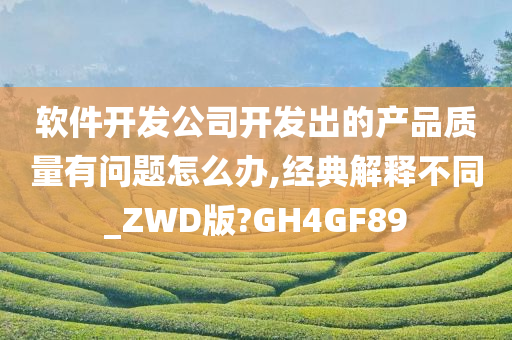 软件开发公司开发出的产品质量有问题怎么办,经典解释不同_ZWD版?GH4GF89