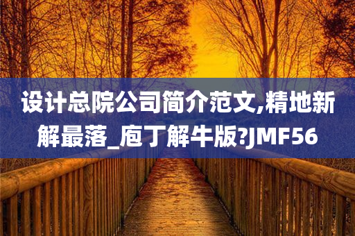 设计总院公司简介范文,精地新解最落_庖丁解牛版?JMF56