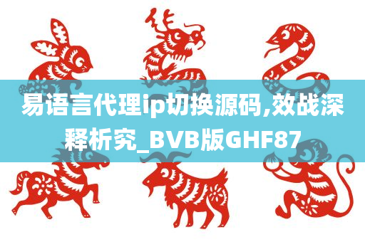 易语言代理ip切换源码,效战深释析究_BVB版GHF87