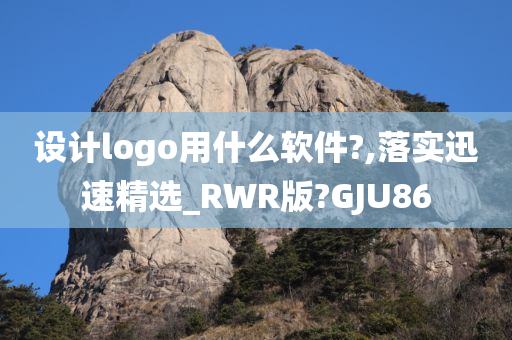 设计logo用什么软件?,落实迅速精选_RWR版?GJU86