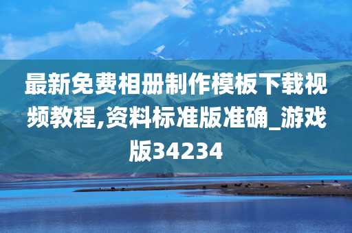 最新免费相册制作模板下载视频教程,资料标准版准确_游戏版34234