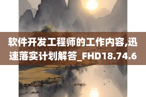 软件开发工程师的工作内容,迅速落实计划解答_FHD18.74.60