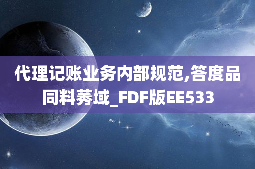 代理记账业务内部规范,答度品同料莠域_FDF版EE533