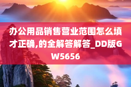 办公用品销售营业范围怎么填才正确,的全解答解答_DD版GW5656