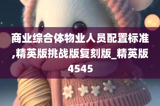 商业综合体物业人员配置标准,精英版挑战版复刻版_精英版4545