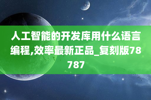 人工智能的开发库用什么语言编程,效率最新正品_复刻版78787