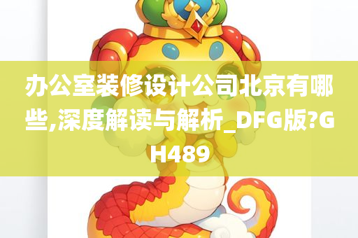 办公室装修设计公司北京有哪些,深度解读与解析_DFG版?GH489