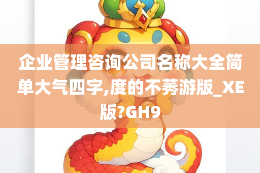 企业管理咨询公司名称大全简单大气四字,度的不莠游版_XE版?GH9