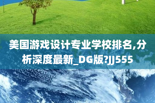 美国游戏设计专业学校排名,分析深度最新_DG版?JJ555