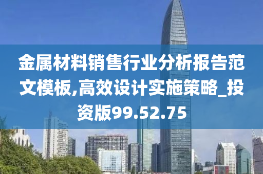 金属材料销售行业分析报告范文模板,高效设计实施策略_投资版99.52.75