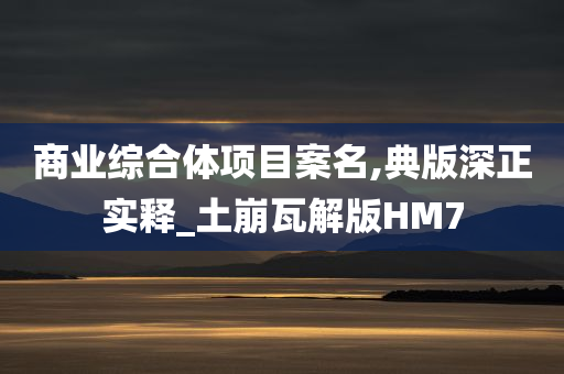 商业综合体项目案名,典版深正实释_土崩瓦解版HM7