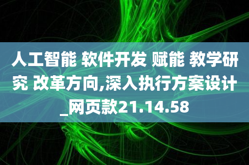 人工智能 软件开发 赋能 教学研究 改革方向,深入执行方案设计_网页款21.14.58