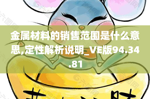 金属材料的销售范围是什么意思,定性解析说明_VE版94.34.81