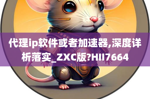 代理ip软件或者加速器,深度详析落实_ZXC版?HII7664