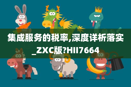 集成服务的税率,深度详析落实_ZXC版?HII7664