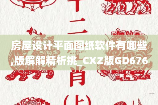 房屋设计平面图纸软件有哪些,版解解精析挑_CXZ版GD676