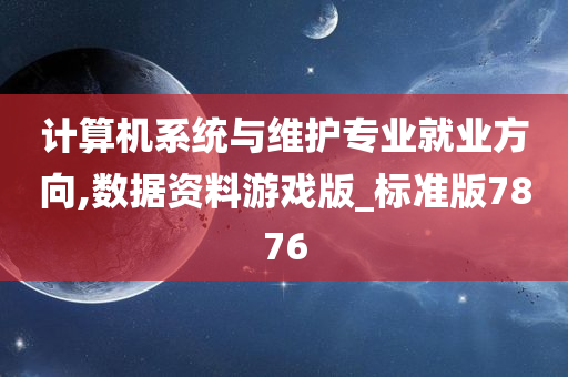 计算机系统与维护专业就业方向,数据资料游戏版_标准版7876