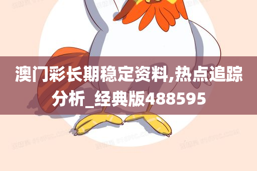 澳门彩长期稳定资料,热点追踪分析_经典版488595