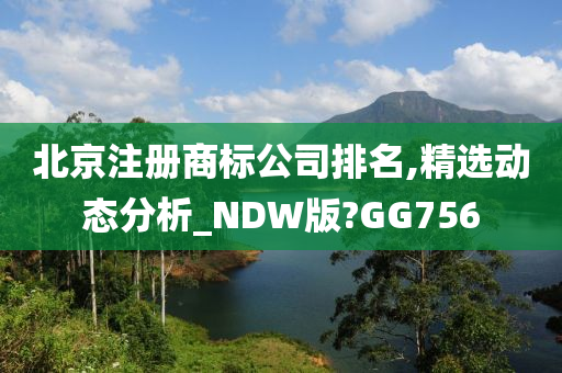 北京注册商标公司排名,精选动态分析_NDW版?GG756