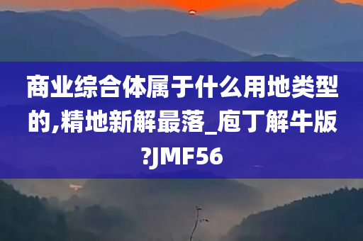 商业综合体属于什么用地类型的,精地新解最落_庖丁解牛版?JMF56