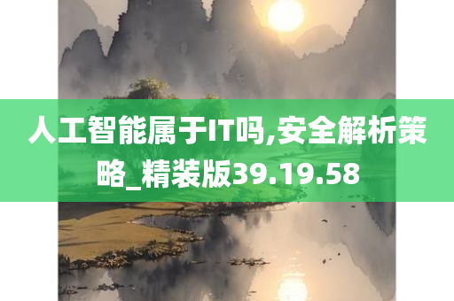 人工智能属于IT吗,安全解析策略_精装版39.19.58