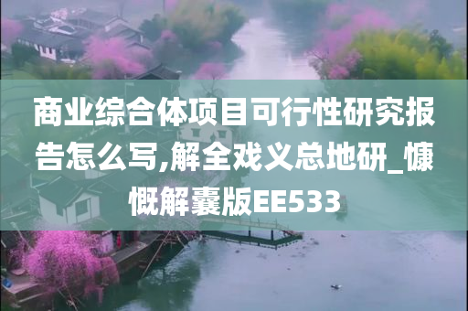 商业综合体项目可行性研究报告怎么写,解全戏义总地研_慷慨解囊版EE533