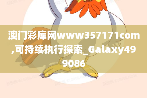 澳门彩库网www357171com,可持续执行探索_Galaxy499086