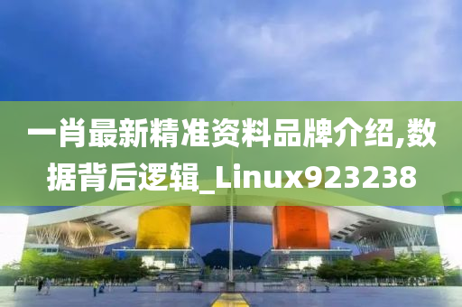 一肖最新精准资料品牌介绍,数据背后逻辑_Linux923238