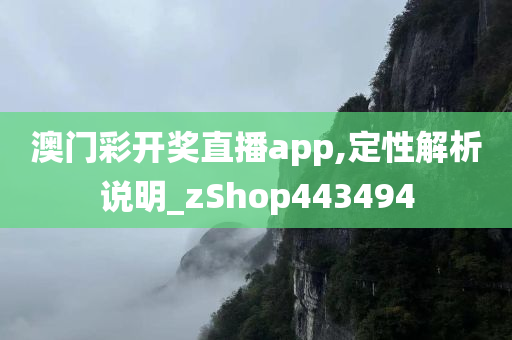 澳门彩开奖直播app,定性解析说明_zShop443494