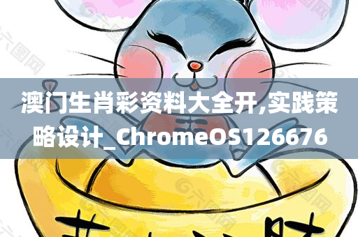 澳门生肖彩资料大全开,实践策略设计_ChromeOS126676