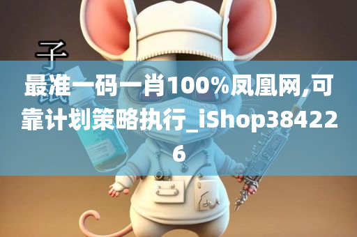 最准一码一肖100%凤凰网,可靠计划策略执行_iShop384226