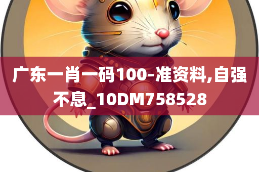 广东一肖一码100-准资料,自强不息_10DM758528