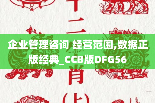 企业管理咨询 经营范围,数据正版经典_CCB版DFG56