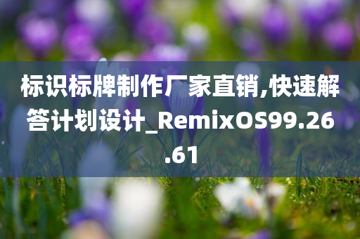 标识标牌制作厂家直销,快速解答计划设计_RemixOS99.26.61