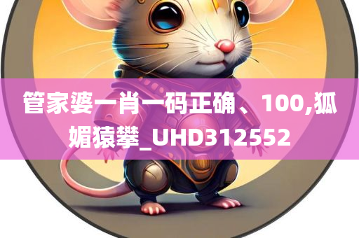 管家婆一肖一码正确、100,狐媚猿攀_UHD312552