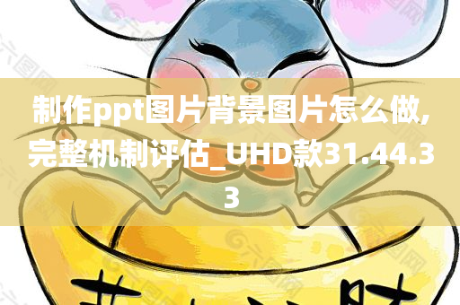 制作ppt图片背景图片怎么做,完整机制评估_UHD款31.44.33