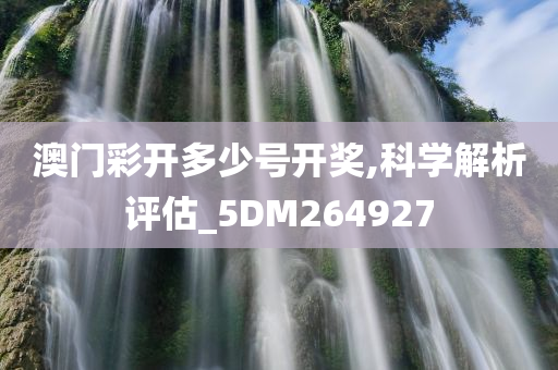 澳门彩开多少号开奖,科学解析评估_5DM264927