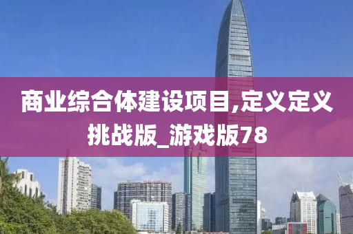 商业综合体建设项目,定义定义挑战版_游戏版78