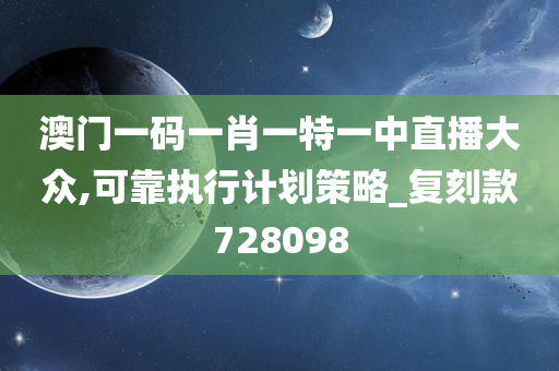 澳门一码一肖一特一中直播大众,可靠执行计划策略_复刻款728098