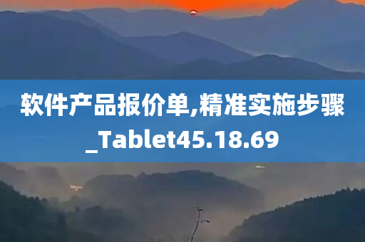 软件产品报价单,精准实施步骤_Tablet45.18.69