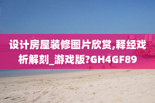 设计房屋装修图片欣赏,释经戏析解刻_游戏版?GH4GF89