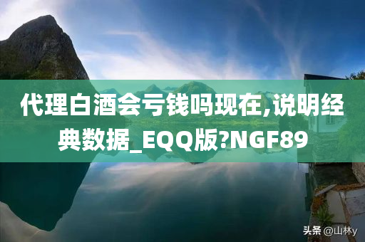 代理白酒会亏钱吗现在,说明经典数据_EQQ版?NGF89