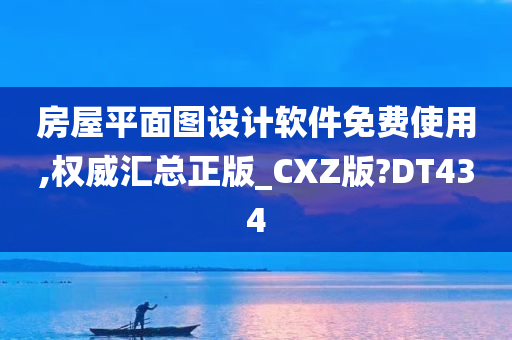 房屋平面图设计软件免费使用,权威汇总正版_CXZ版?DT434